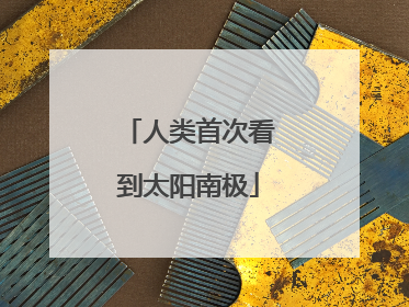 人类首次看到太阳南极
