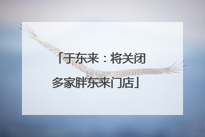 于东来：将关闭多家胖东来门店