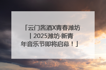 云门酱酒X青春潍坊丨2025潍坊·新青年音乐节即将启幕！