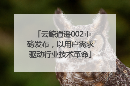 云鲸逍遥002重磅发布，以用户需求驱动行业技术革命