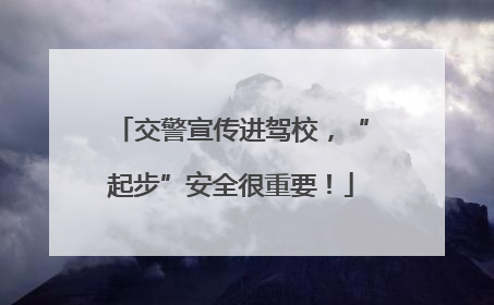 交警宣传进驾校，“起步”安全很重要！