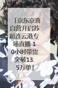 京东京喜自营开启苏超连云港专场直播 10小时带货突破13.5万单