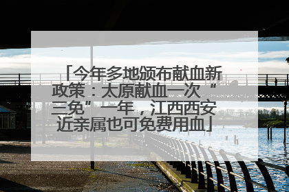 今年多地颁布献血新政策：太原献血一次“三免”一年，江西西安近亲属也可免费用血