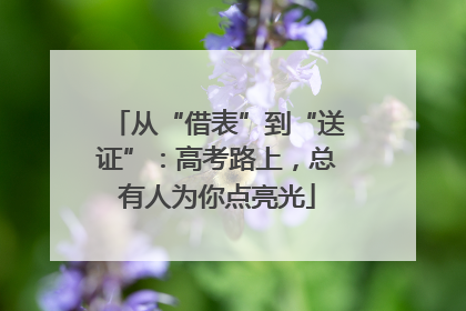从“借表”到“送证”：高考路上，总有人为你点亮光