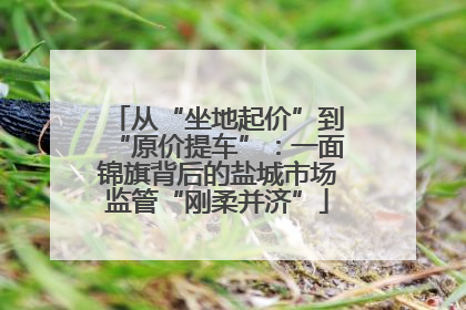 从“坐地起价”到“原价提车”：一面锦旗背后的盐城市场监管“刚柔并济”