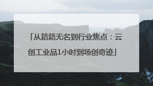 从籍籍无名到行业焦点：云创工业品1小时到场创奇迹