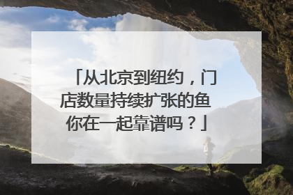 从北京到纽约，门店数量持续扩张的鱼你在一起靠谱吗？