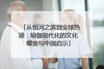 从恒河之滨到全球热潮：瑜伽现代化的文化蝶变与中国启示