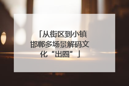 从街区到小镇 邯郸多场景解码文化“出圈”