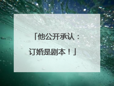 他公开承认：订婚是剧本！
