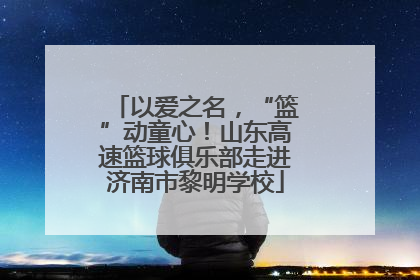 以爱之名，“篮”动童心！山东高速篮球俱乐部走进济南市黎明学校