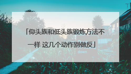 仰头族和低头族锻炼方法不一样 这几个动作别做反