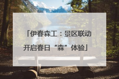 伊春森工：景区联动开启春日“森”体验