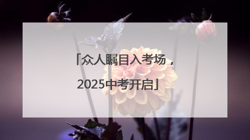 众人瞩目入考场，2025中考开启