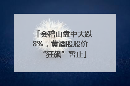 会稽山盘中大跌8%，黄酒股股价“狂飙”暂止