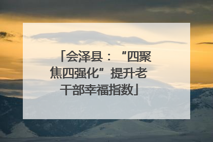 会泽县：“四聚焦四强化”提升老干部幸福指数