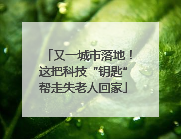 又一城市落地！这把科技“钥匙”帮走失老人回家