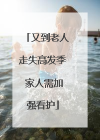 又到老人走失高发季 家人需加强看护