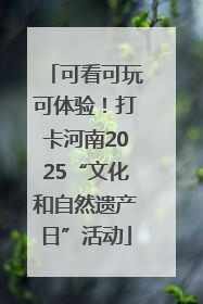 可看可玩可体验！打卡河南2025“文化和自然遗产日”活动