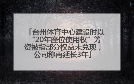 台州体育中心建设时以“20年座位使用权”筹资被指部分权益未兑现，公司称再延长3年