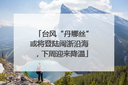 台风“丹娜丝”或将登陆闽浙沿海，下周迎来降温