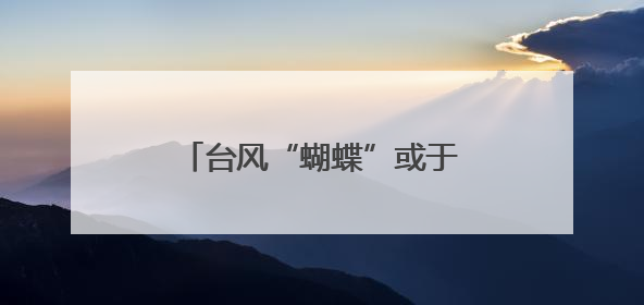 台风“蝴蝶”或于今天中午前后再次登陆！最新动态→