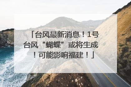 台风最新消息！1号台风“蝴蝶”或将生成！可能影响福建！
