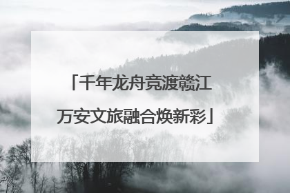 千年龙舟竞渡赣江 万安文旅融合焕新彩