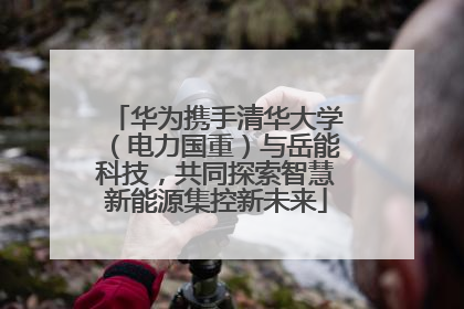 华为携手清华大学（电力国重）与岳能科技，共同探索智慧新能源集控新未来