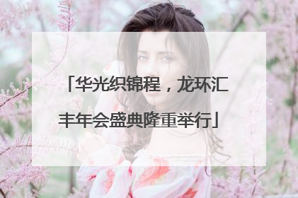 华光织锦程，龙环汇丰年会盛典隆重举行
