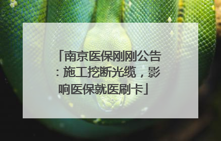 南京医保刚刚公告：施工挖断光缆，影响医保就医刷卡
