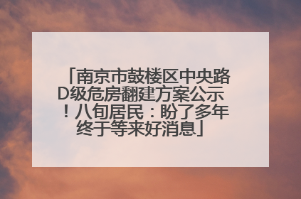 南京市鼓楼区中央路D级危房翻建方案公示！八旬居民：盼了多年终于等来好消息