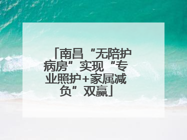 南昌“无陪护病房”实现“专业照护+家属减负”双赢