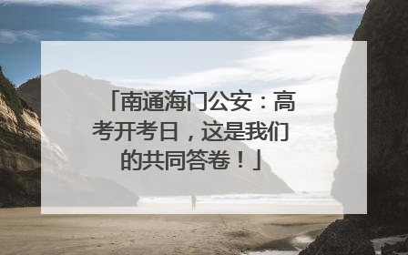 南通海门公安：高考开考日，这是我们的共同答卷！