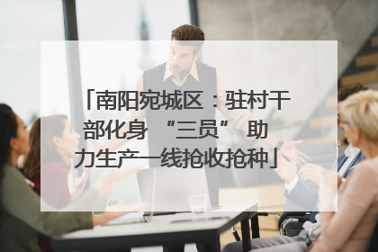 南阳宛城区：驻村干部化身 “三员” 助力生产一线抢收抢种