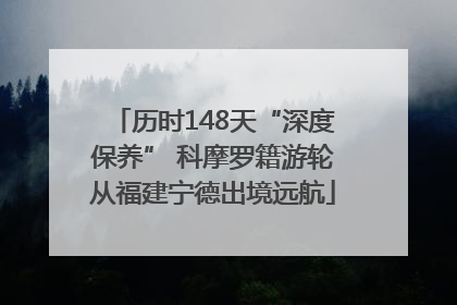 历时148天“深度保养” 科摩罗籍游轮从福建宁德出境远航