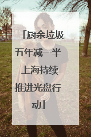 厨余垃圾五年减一半 上海持续推进光盘行动