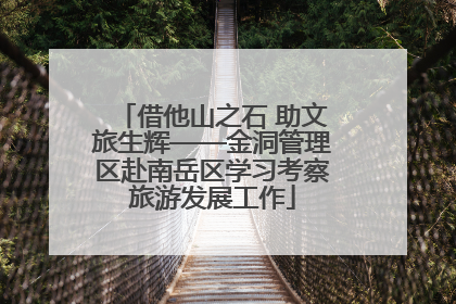 借他山之石 助文旅生辉——金洞管理区赴南岳区学习考察旅游发展工作