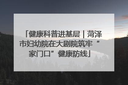 健康科普进基层｜菏泽市妇幼院在大剧院筑牢“家门口”健康防线