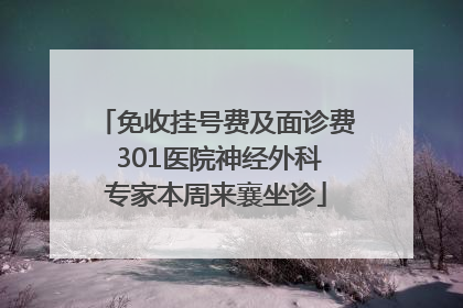免收挂号费及面诊费 301医院神经外科专家本周来襄坐诊