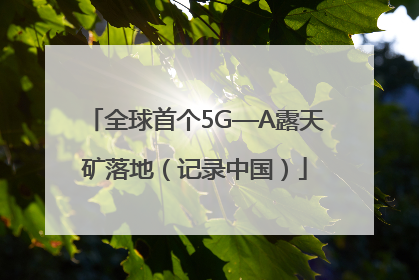 全球首个5G—A露天矿落地（记录中国）