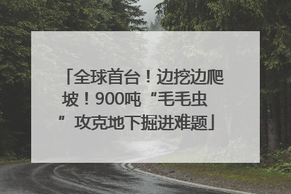全球首台！边挖边爬坡！900吨“毛毛虫”攻克地下掘进难题