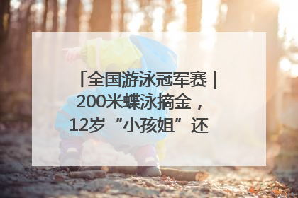 全国游泳冠军赛｜200米蝶泳摘金，12岁“小孩姐”还能制造多少惊喜？