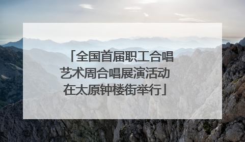全国首届职工合唱艺术周合唱展演活动在太原钟楼街举行
