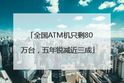 全国ATM机只剩80万台，五年锐减近三成