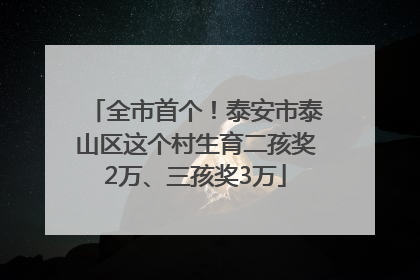 全市首个！泰安市泰山区这个村生育二孩奖2万、三孩奖3万