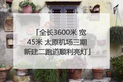 全长3600米 宽45米 太原机场三期新建二跑道顺利亮灯