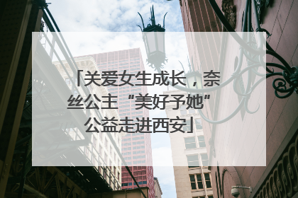 关爱女生成长，奈丝公主“美好予她”公益走进西安