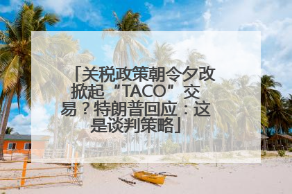 关税政策朝令夕改掀起“TACO”交易？特朗普回应：这是谈判策略
