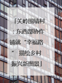 关岭围墙村：东西部协作铺就“幸福路” 描绘乡村振兴新图景